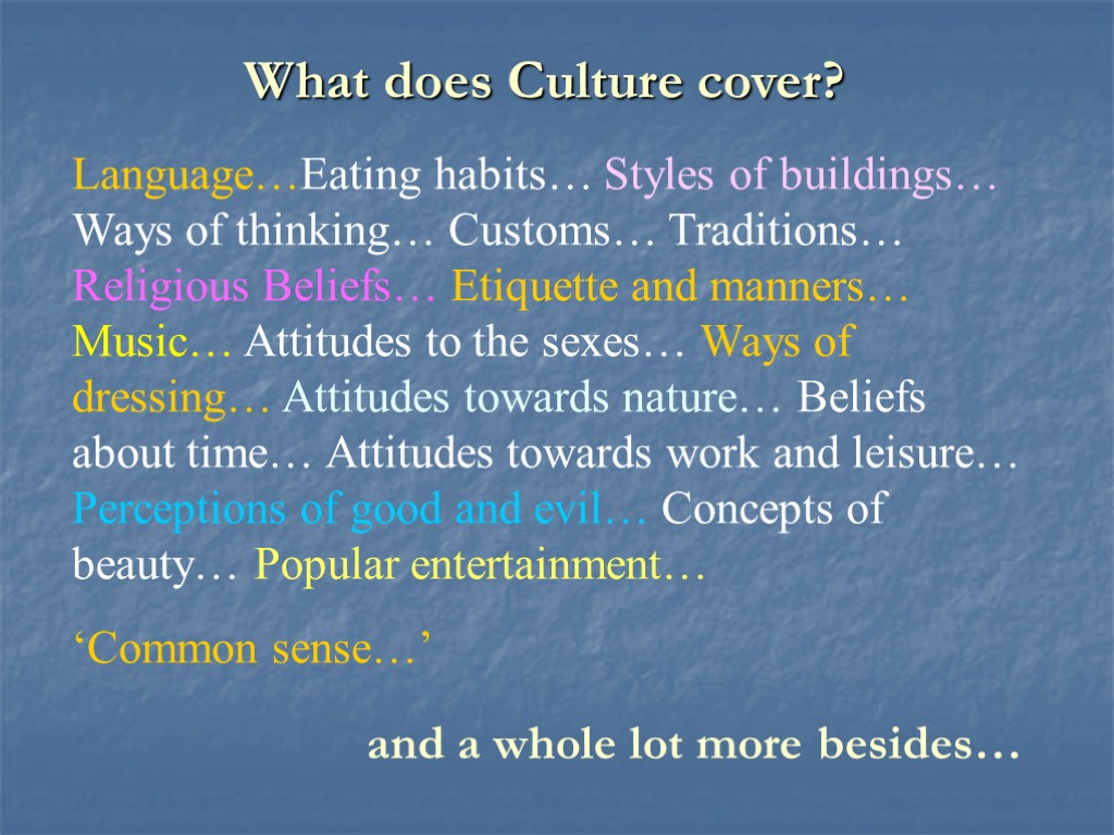 What does Culture cover? Language…Eating habits… Styles of buildings… Ways of thinking… Customs… Traditions…